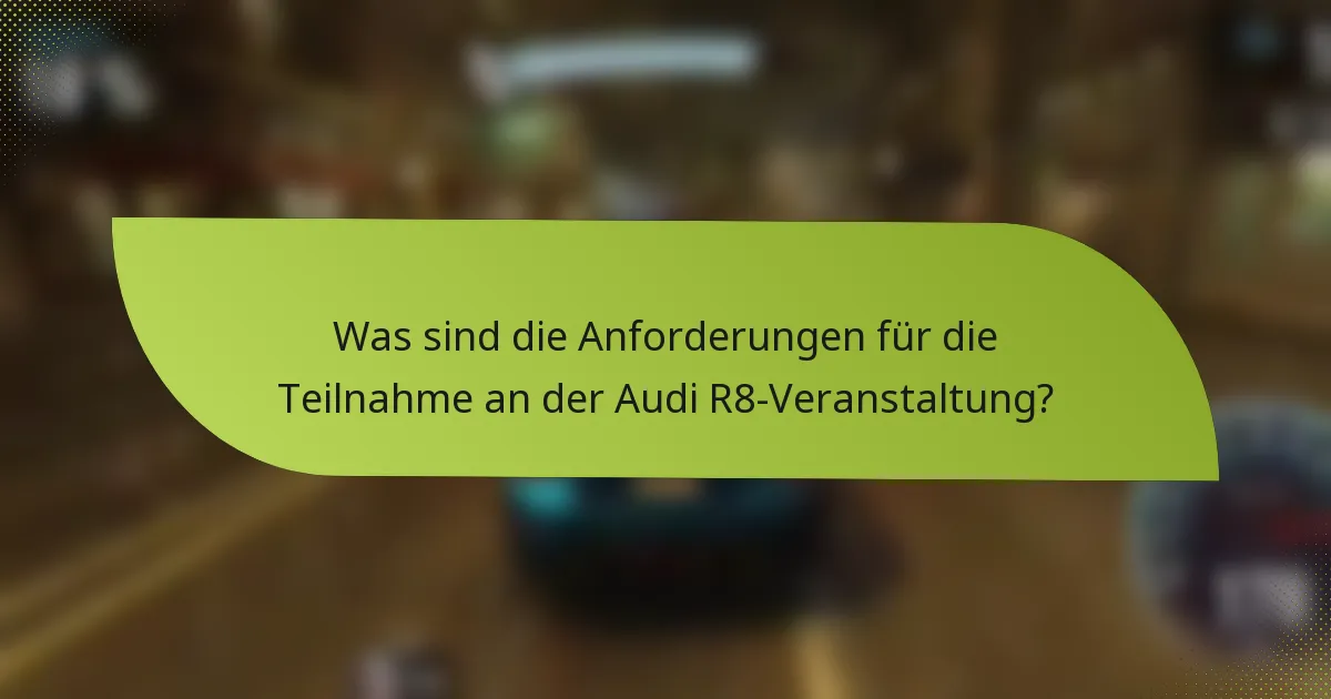 Was sind die Anforderungen für die Teilnahme an der Audi R8-Veranstaltung?
