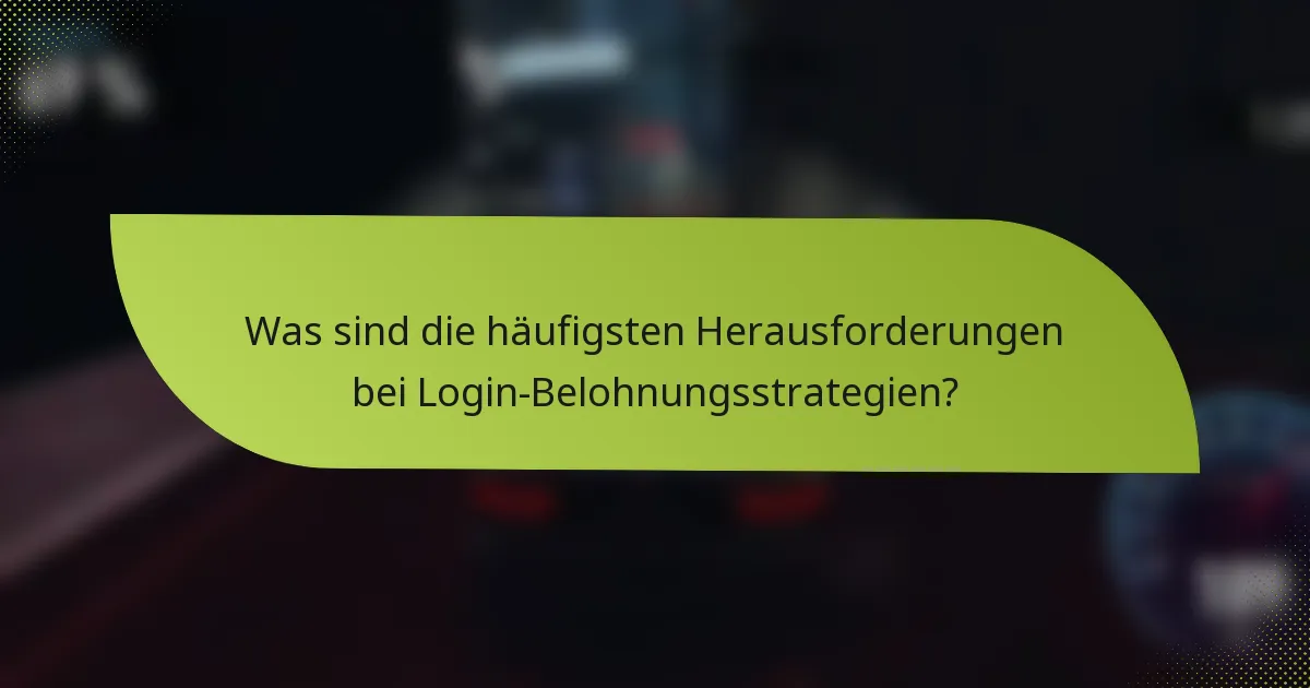 Was sind die häufigsten Herausforderungen bei Login-Belohnungsstrategien?