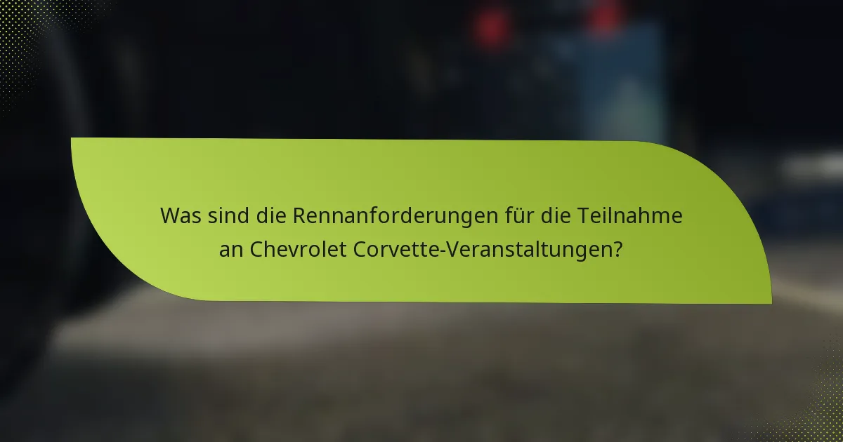 Was sind die Rennanforderungen für die Teilnahme an Chevrolet Corvette-Veranstaltungen?
