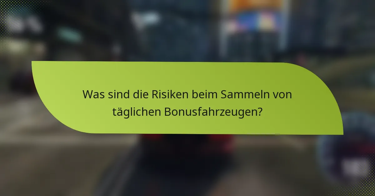 Was sind die Risiken beim Sammeln von täglichen Bonusfahrzeugen?