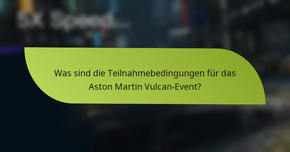 Was sind die Teilnahmebedingungen für das Aston Martin Vulcan-Event?