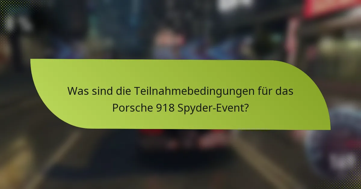 Was sind die Teilnahmebedingungen für das Porsche 918 Spyder-Event?