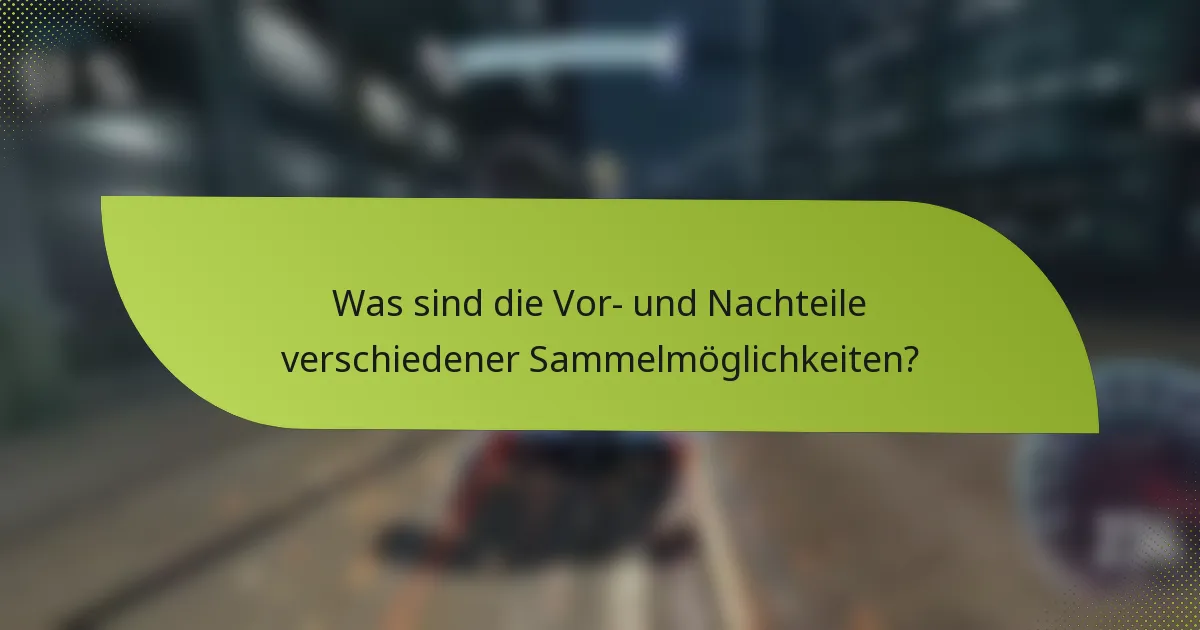 Was sind die Vor- und Nachteile verschiedener Sammelmöglichkeiten?