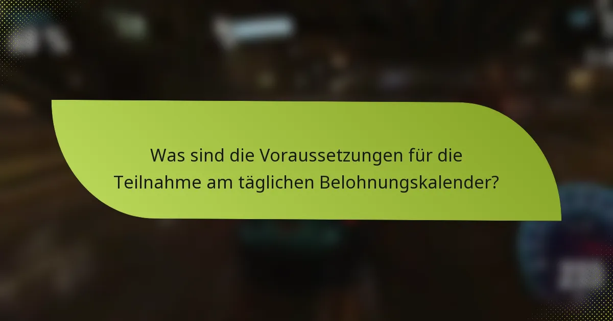 Was sind die Voraussetzungen für die Teilnahme am täglichen Belohnungskalender?