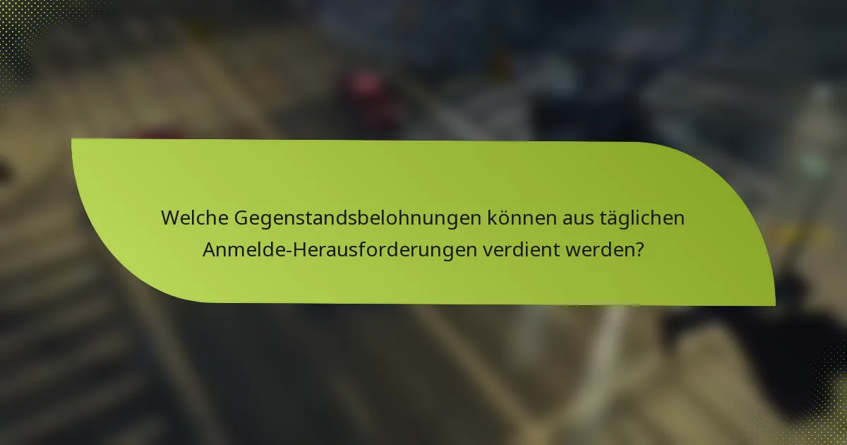 Welche Gegenstandsbelohnungen können aus täglichen Anmelde-Herausforderungen verdient werden?