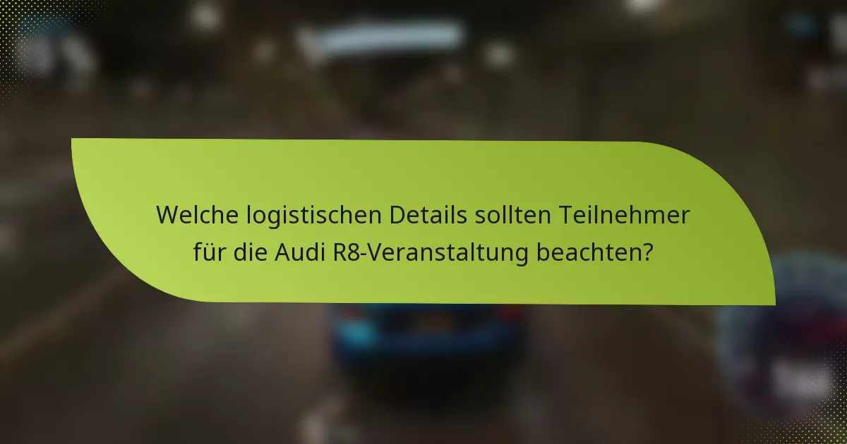 Welche logistischen Details sollten Teilnehmer für die Audi R8-Veranstaltung beachten?