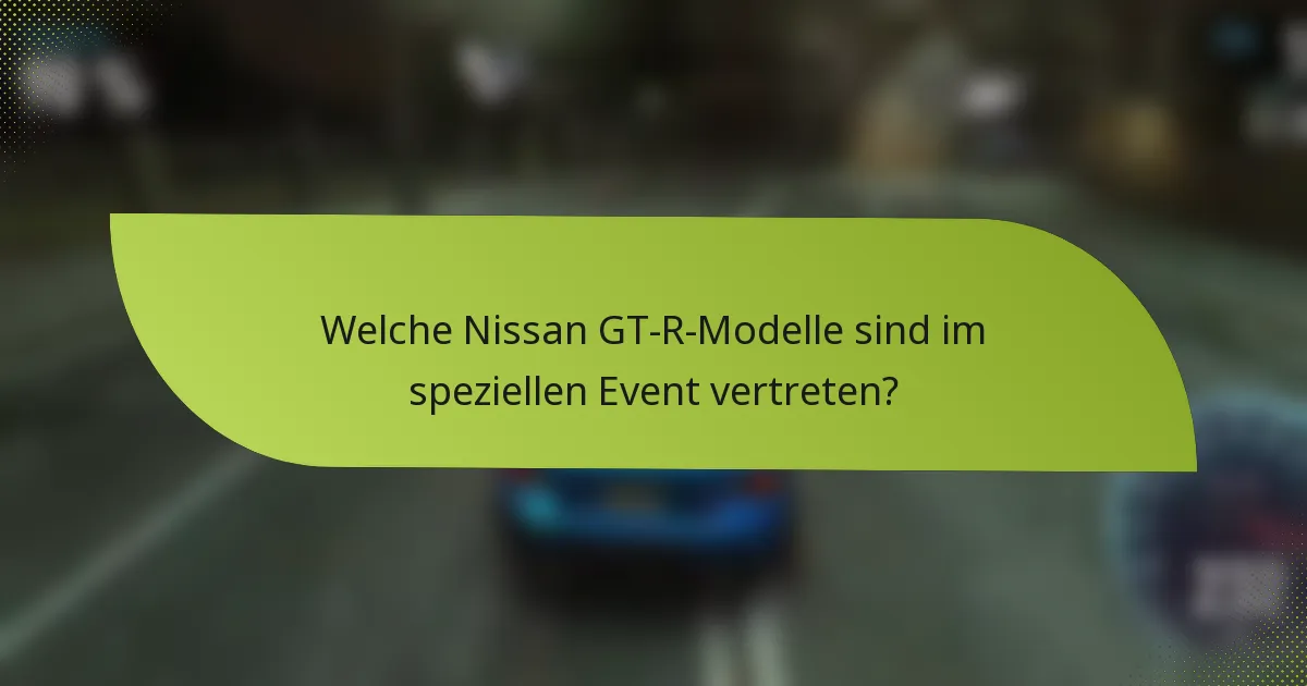 Welche Nissan GT-R-Modelle sind im speziellen Event vertreten?