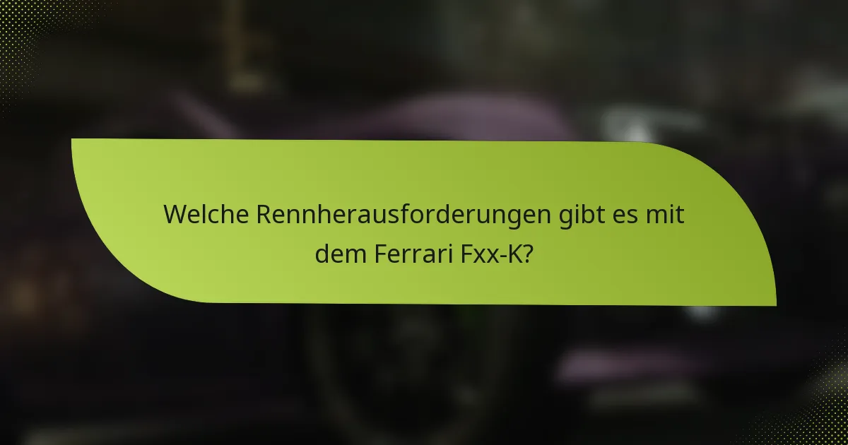 Welche Rennherausforderungen gibt es mit dem Ferrari Fxx-K?