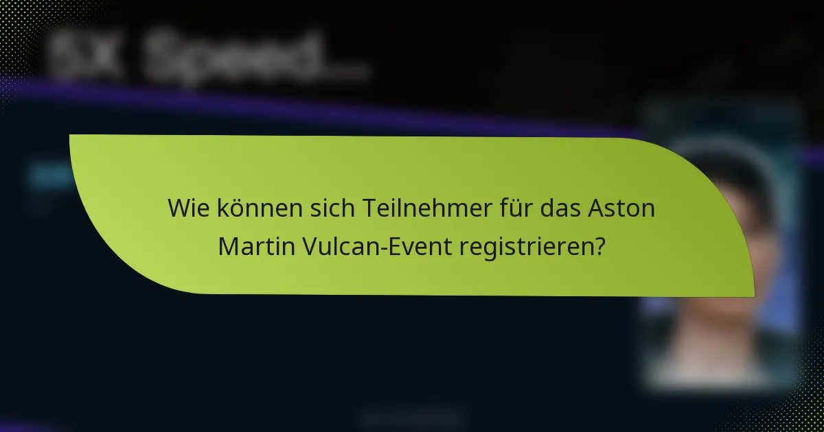 Wie können sich Teilnehmer für das Aston Martin Vulcan-Event registrieren?