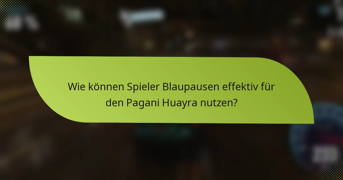 Wie können Spieler Blaupausen effektiv für den Pagani Huayra nutzen?