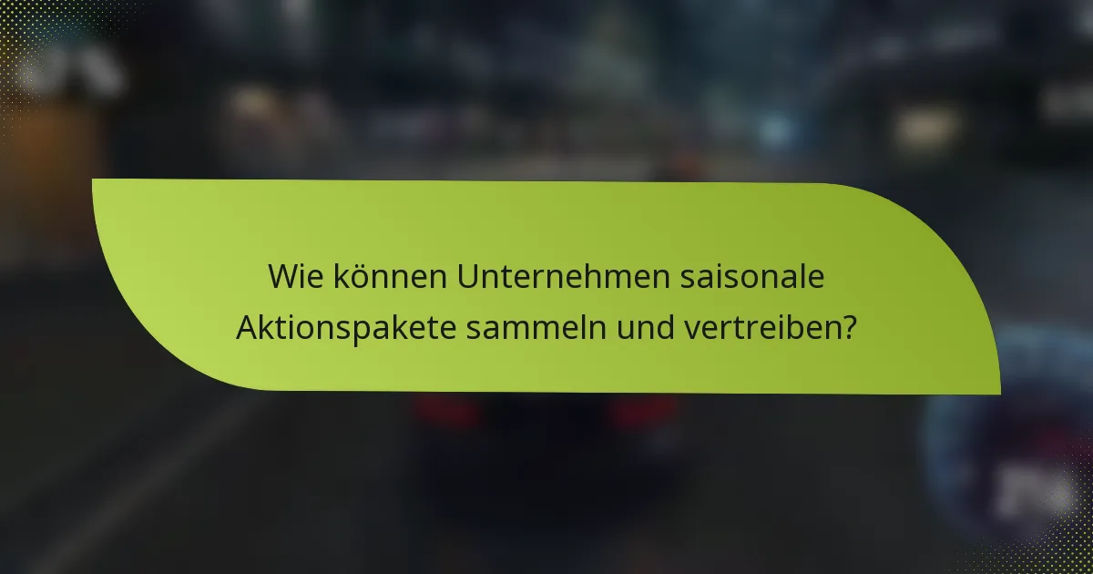 Wie können Unternehmen saisonale Aktionspakete sammeln und vertreiben?