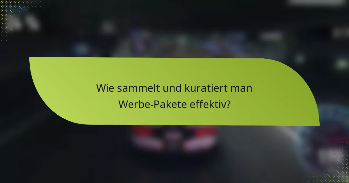 Wie sammelt und kuratiert man Werbe-Pakete effektiv?